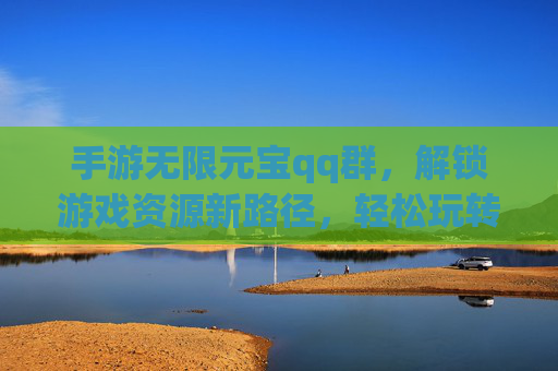 手游无限元宝qq群,解锁游戏资源新路径,轻松玩转游戏世界
