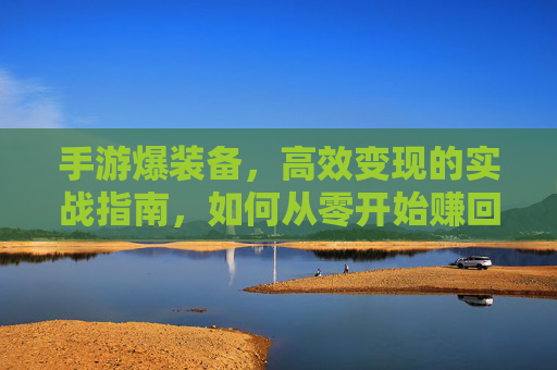 手游爆装备,高效变现的实战指南,如何从零开始赚回本钱?
