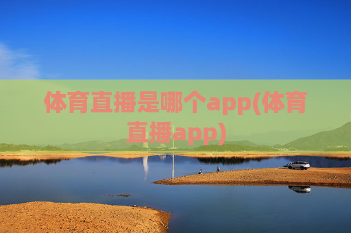 体育直播是哪个app(体育直播app)