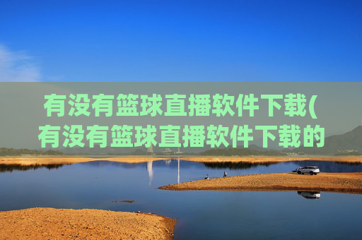 有没有篮球直播软件下载(有没有篮球直播软件下载的)