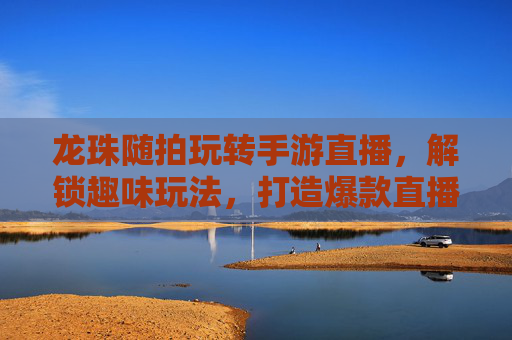 龙珠随拍玩转手游直播，解锁趣味玩法，打造爆款直播！