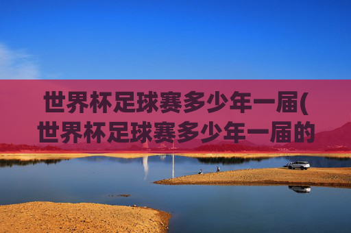 世界杯足球赛多少年一届(世界杯足球赛多少年一届的)