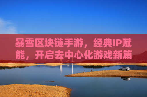 暴雪区块链手游,经典IP赋能,开启去中心化游戏新篇章,暴雪区块链手游,经典IP赋能,开启去中心化游戏新篇章