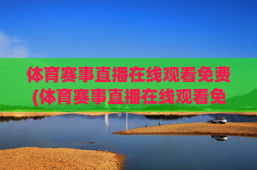 体育赛事直播在线观看免费(体育赛事直播在线观看免费直播)