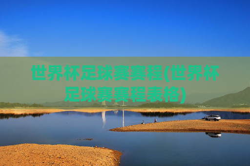 世界杯足球赛赛程(世界杯足球赛赛程表格)