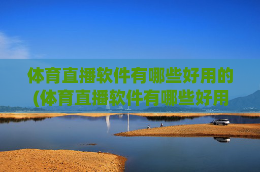 体育直播软件有哪些好用的(体育直播软件有哪些好用的软件)
