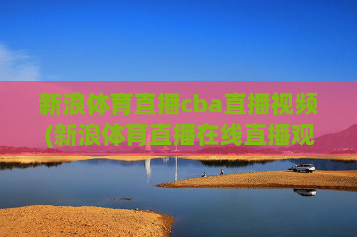 新浪体育直播cba直播视频(新浪体育直播在线直播观看)