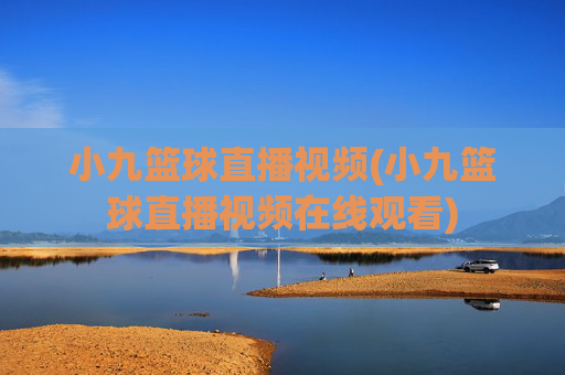 小九篮球直播视频(小九篮球直播视频在线观看)