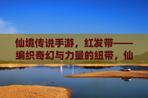 仙境传说手游，红发带——编织奇幻与力量的纽带，仙境传说手游，红发带——编织奇幻与力量的纽带