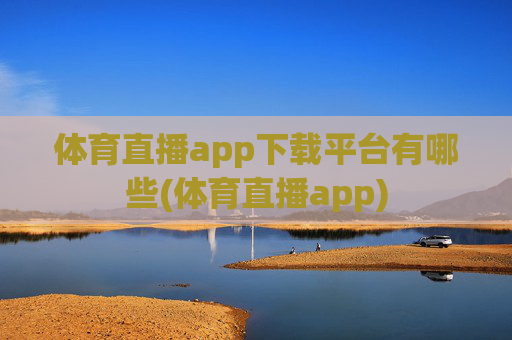 体育直播app下载平台有哪些(体育直播app)