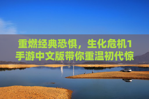 重燃经典恐惧,生化危机1手游中文版带你重温初代惊魂,重燃经典恐惧,生化危机1手游中文版带你重温初代惊魂
