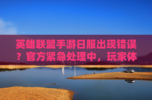 英雄联盟手游日服出现错误?官方紧急处理中,玩家体验受影响,英雄联盟手游日服突发错误,官方紧急处理中 玩家体验受影响