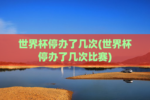 世界杯停办了几次(世界杯停办了几次比赛)