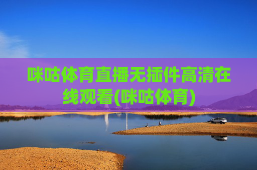 咪咕体育直播无插件高清在线观看(咪咕体育)