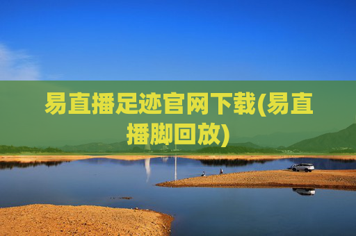 易直播足迹官网下载(易直播脚回放)
