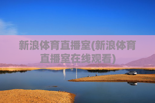 新浪体育直播室(新浪体育直播室在线观看)