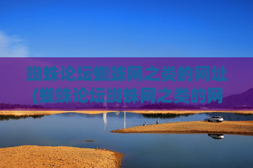 蜘蛛论坛蜘蛛网之类的网址(蜘蛛论坛蜘蛛网之类的网址是什么)