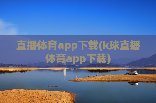 直播体育app下载(k球直播体育app下载)