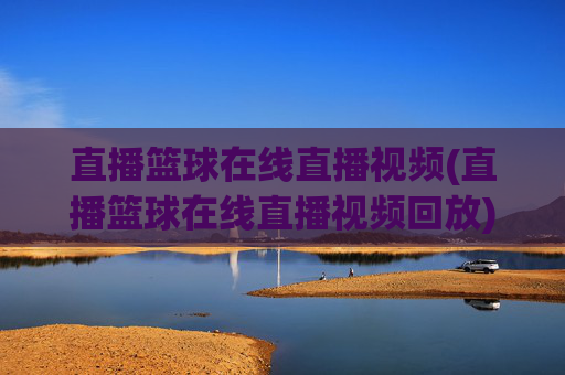 直播篮球在线直播视频(直播篮球在线直播视频回放)