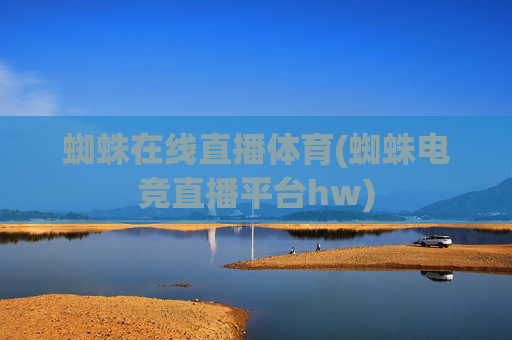 蜘蛛在线直播体育(蜘蛛电竞直播平台hw)