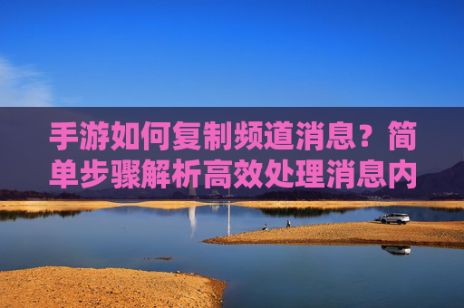 手游如何复制频道消息?简单步骤解析高效处理消息内容