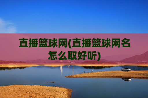 直播篮球网(直播篮球网名怎么取好听)