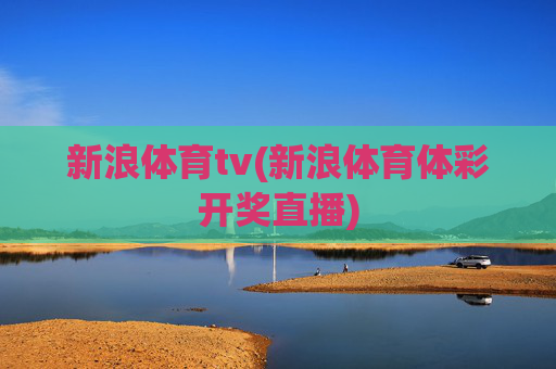 新浪体育tv(新浪体育体彩开奖直播)