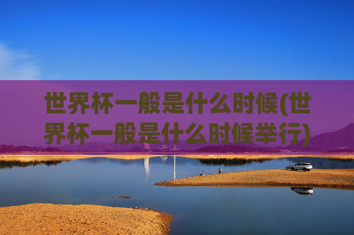 世界杯一般是什么时候(世界杯一般是什么时候举行)