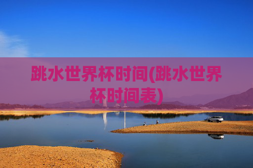 跳水世界杯时间(跳水世界杯时间表)