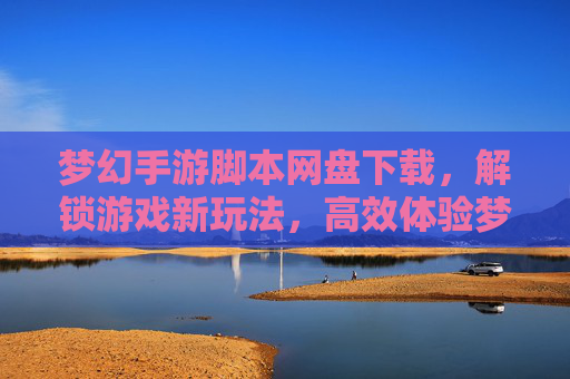 梦幻手游脚本网盘下载,解锁游戏新玩法,高效体验梦幻世界
