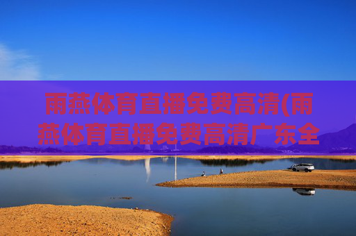 雨燕体育直播免费高清(雨燕体育直播免费高清广东全运会)