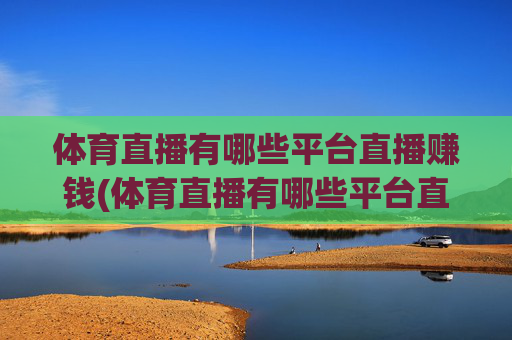体育直播有哪些平台直播赚钱(体育直播有哪些平台直播赚钱的)