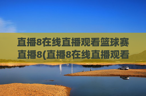 直播8在线直播观看篮球赛直播8(直播8在线直播观看足球)