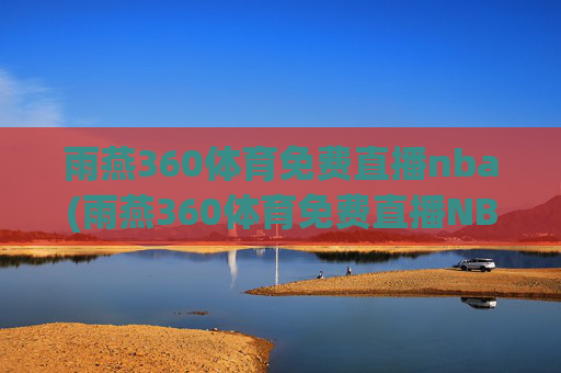 雨燕360体育免费直播nba(雨燕360体育免费直播NBA夏季联赛)(1)