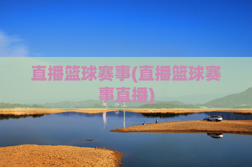 直播篮球赛事(直播篮球赛事直播)