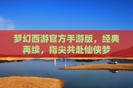 梦幻西游官方手游版,经典再续,指尖共赴仙侠梦