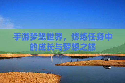 手游梦想世界,修炼任务中的成长与梦想之旅