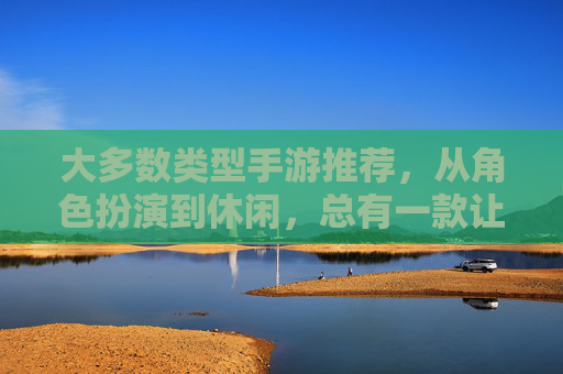 大多数类型手游推荐，从角色扮演到休闲，总有一款让你爱不释手！