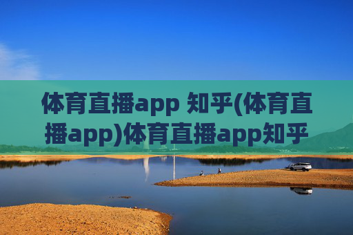 体育直播app 知乎(体育直播app)体育直播app知乎,热门体育直播APP推荐与使用技巧