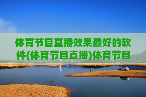 体育节目直播效果最好的软件(体育节目直播)体育节目直播效果最好的软件