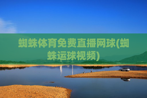 蜘蛛体育免费直播网球(蜘蛛运球视频)