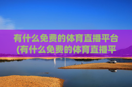 有什么免费的体育直播平台(有什么免费的体育直播平台软件)