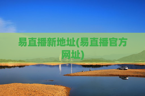 易直播新地址(易直播官方网址)