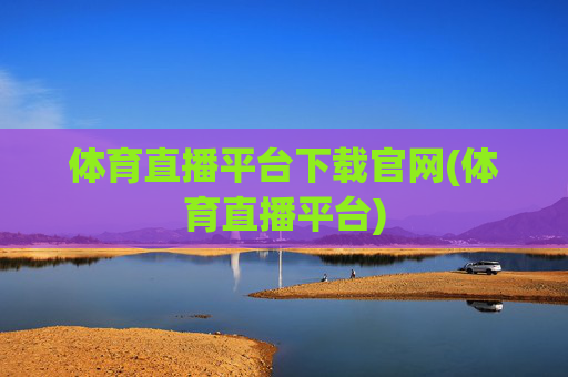 体育直播平台下载官网(体育直播平台)