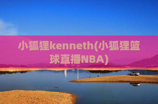 小狐狸kenneth(小狐狸篮球直播NBA)