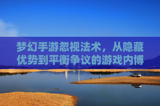 梦幻手游忽视法术,从隐藏优势到平衡争议的游戏内博弈