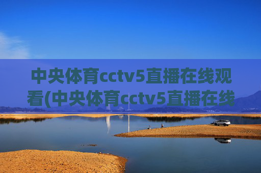 中央体育cctv5直播在线观看(中央体育cctv5直播在线观看手机版)