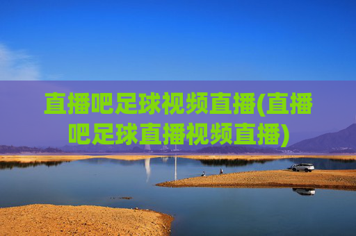 直播吧足球视频直播(直播吧足球直播视频直播)