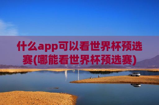 什么app可以看世界杯预选赛(哪能看世界杯预选赛)