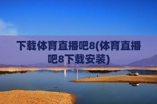 下载体育直播吧8(体育直播吧8下载安装)